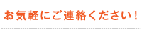 お気軽にご連絡ください！