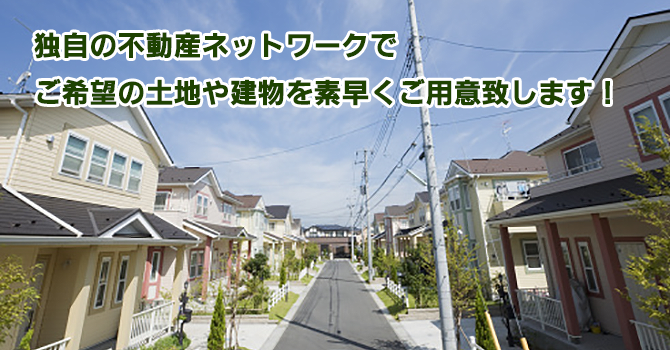 独自の不動産ネットワークでご希望の土地や建物を素早くご用意致します！