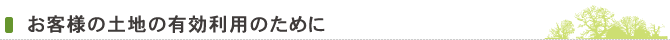 お客様の土地の有効利用のために